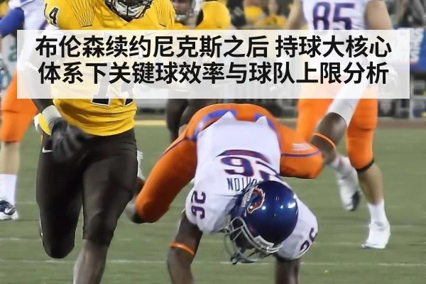 布伦森续约尼克斯之后 持球大核心体系下关键球效率与球队上限分析