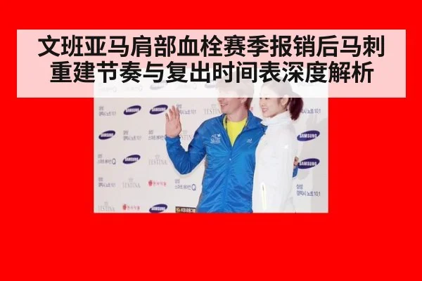 文班亚马肩部血栓赛季报销后马刺重建节奏与复出时间表深度解析